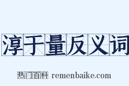 淳于量反义词是什么意思的图片